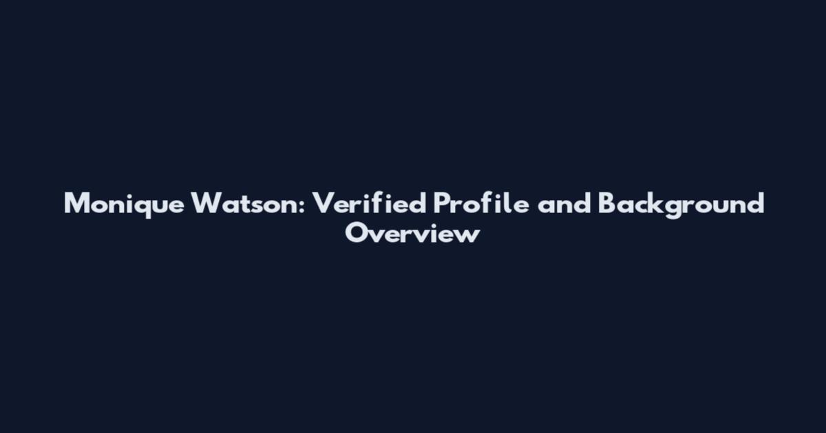 Monique Watson: Verified Profile and Background Overview