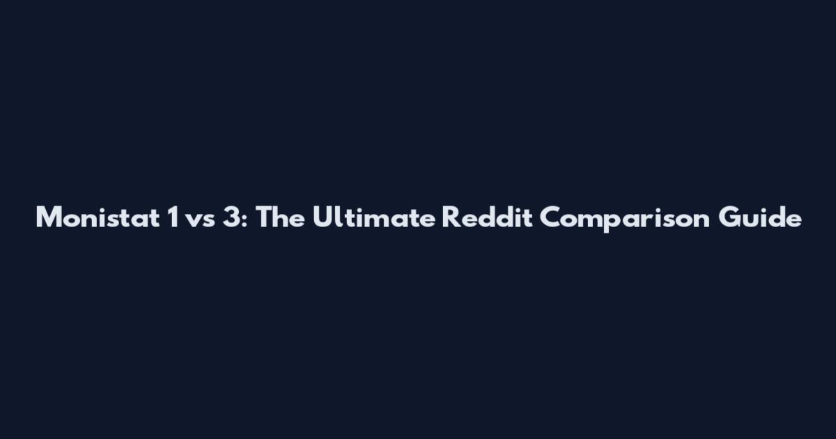 Monistat 1 vs 3: The Ultimate Reddit Comparison Guide