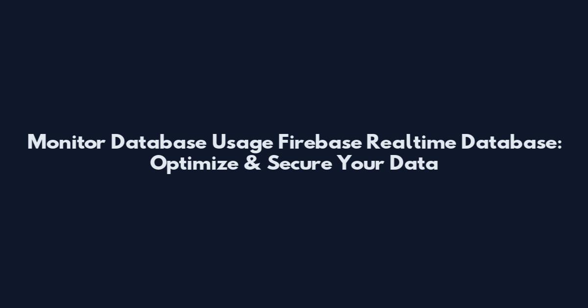 Monitor Database Usage Firebase Realtime Database: Optimize & Secure Your Data