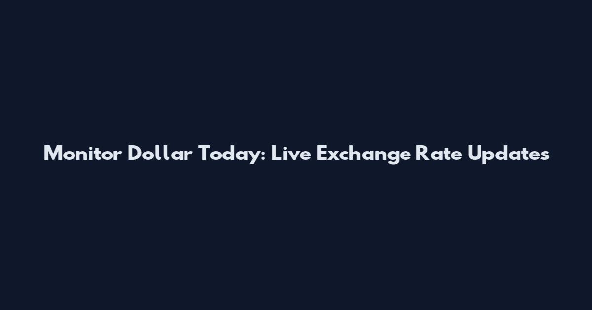 Monitor Dollar Today: Live Exchange Rate Updates