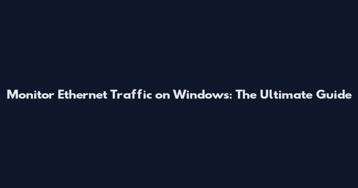 Monitor Ethernet Traffic on Windows: The Ultimate Guide
