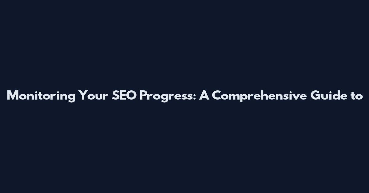 Monitoring Your SEO Progress: A Comprehensive Guide to