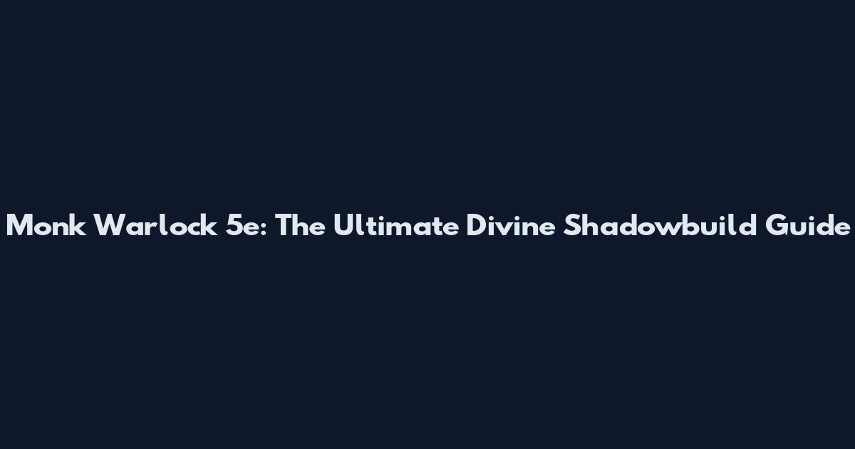 Monk Warlock 5e: The Ultimate Divine Shadowbuild Guide