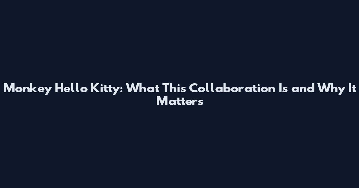 Monkey Hello Kitty: What This Collaboration Is and Why It Matters