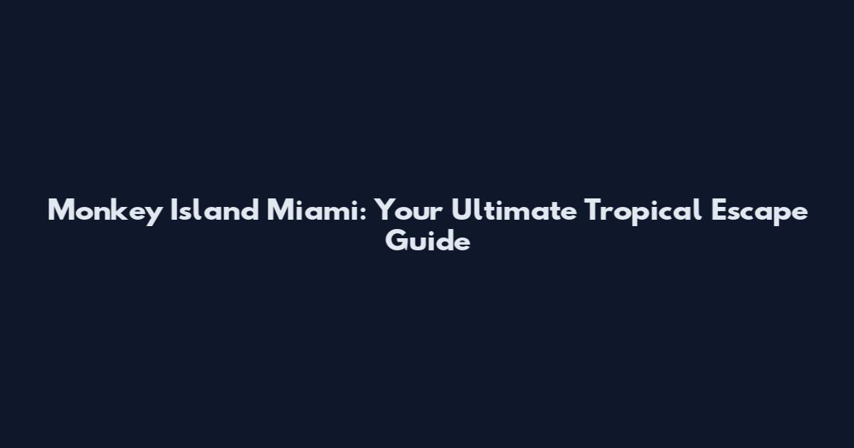 Monkey Island Miami: Your Ultimate Tropical Escape Guide