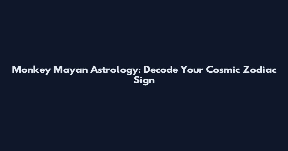 Monkey Mayan Astrology: Decode Your Cosmic Zodiac Sign