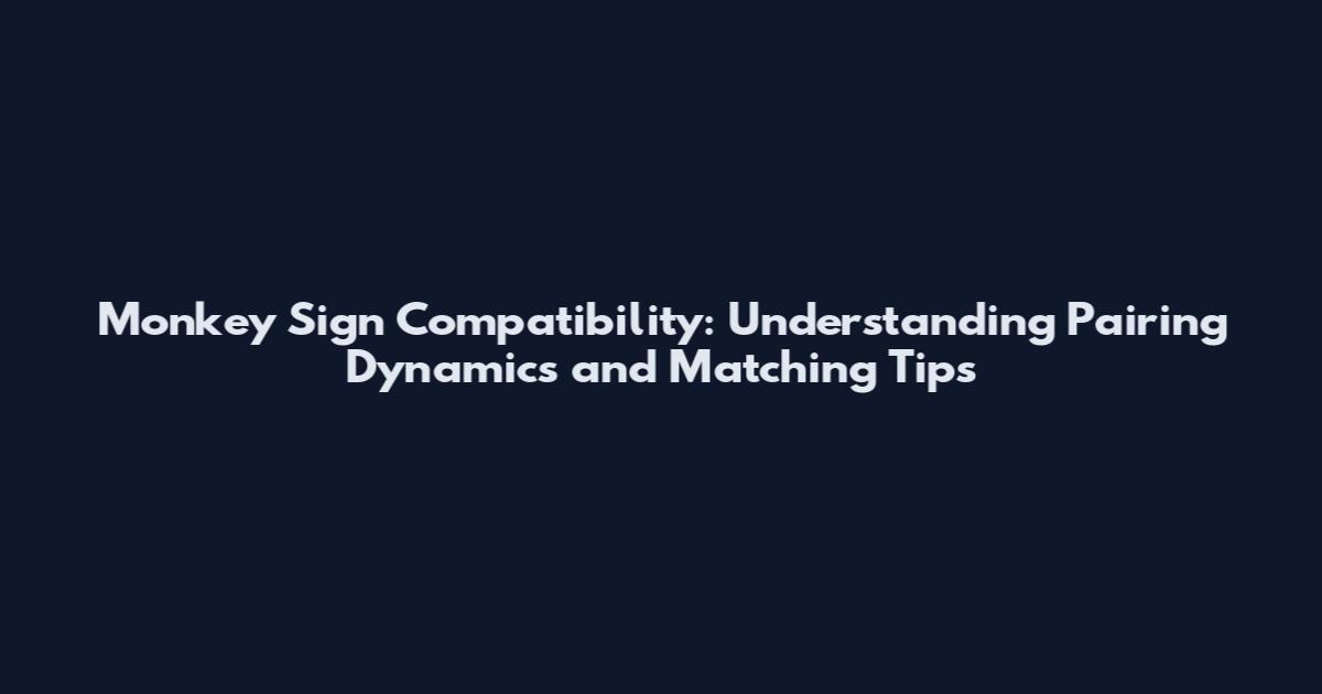 Monkey Sign Compatibility: Understanding Pairing Dynamics and Matching Tips