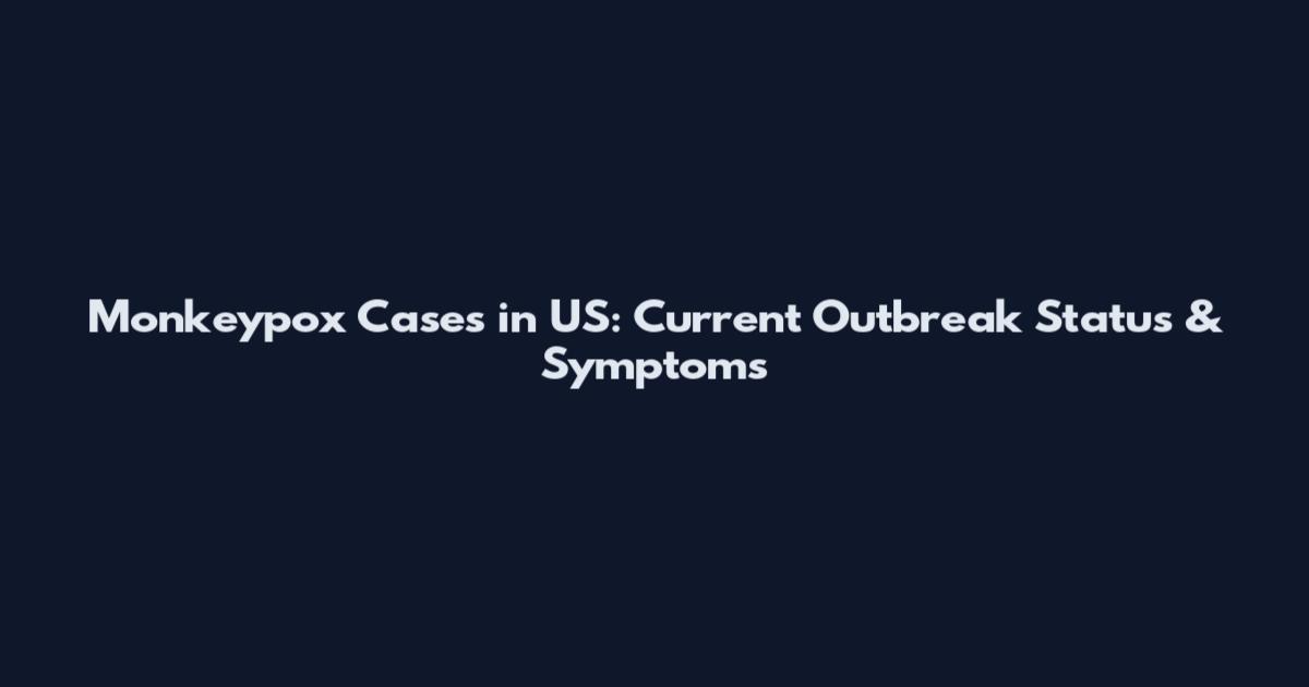 Monkeypox Cases in US: Current Outbreak Status & Symptoms