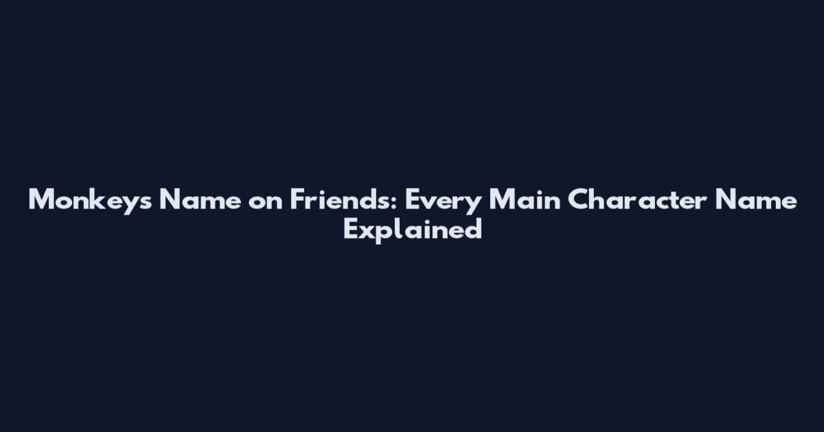 Monkeys Name on Friends: Every Main Character Name Explained