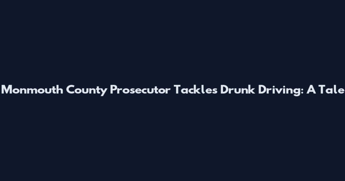 Monmouth County Prosecutor Tackles Drunk Driving: A Tale