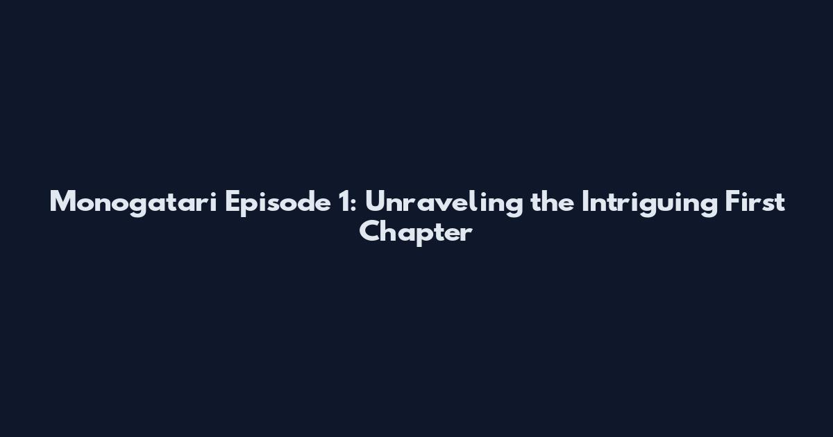 Monogatari Episode 1: Unraveling the Intriguing First Chapter