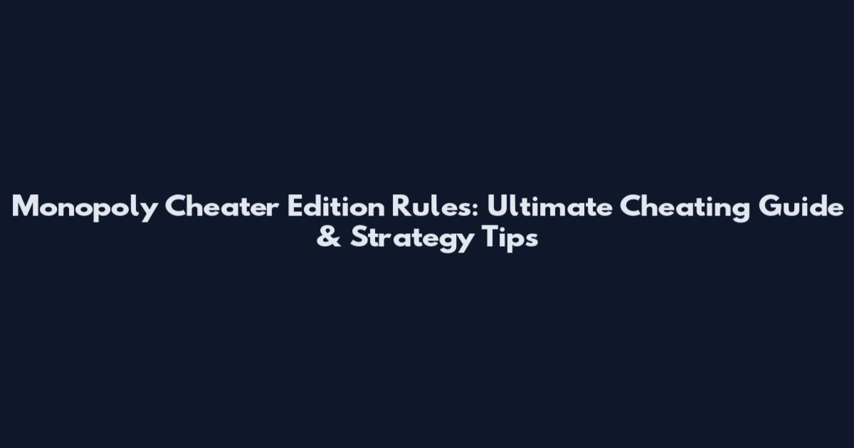 Monopoly Cheater Edition Rules: Ultimate Cheating Guide & Strategy Tips