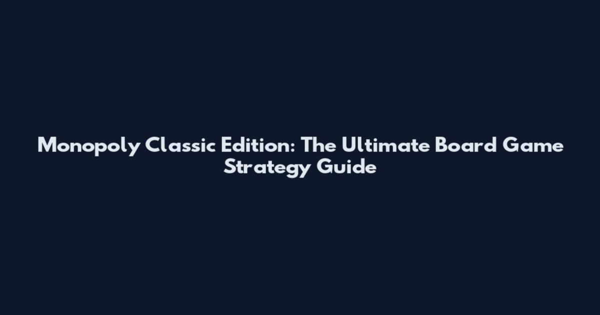 Monopoly Classic Edition: The Ultimate Board Game Strategy Guide