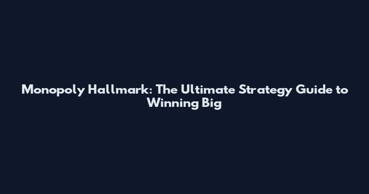 Monopoly Hallmark: The Ultimate Strategy Guide to Winning Big