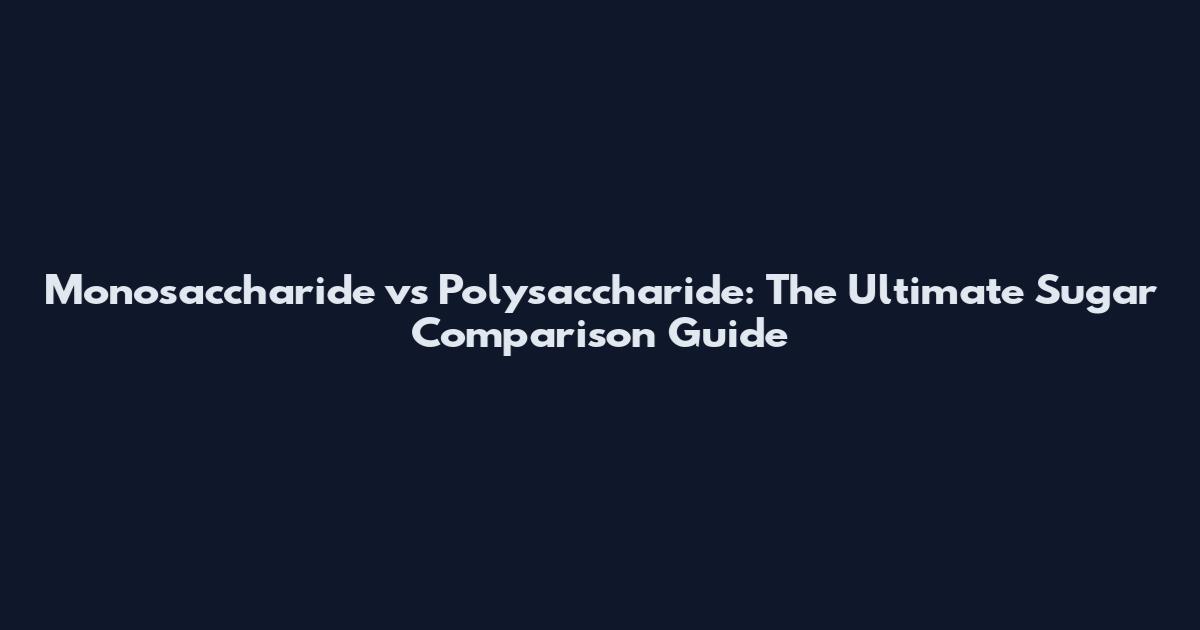 Monosaccharide vs Polysaccharide: The Ultimate Sugar Comparison Guide