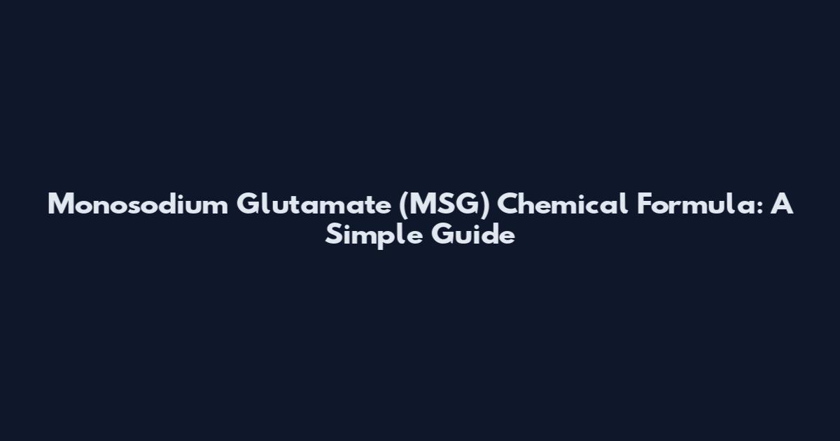 Monosodium Glutamate (MSG) Chemical Formula: A Simple Guide