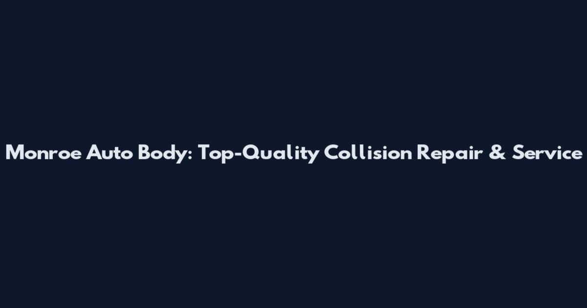 Monroe Auto Body: Top-Quality Collision Repair & Service