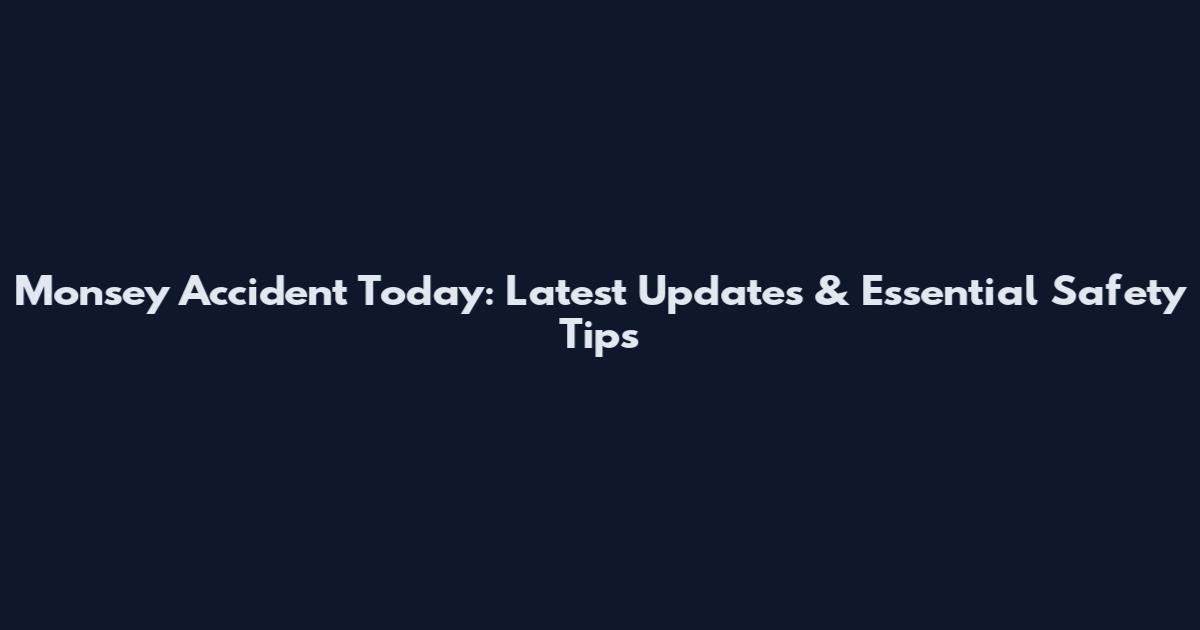 Monsey Accident Today: Latest Updates & Essential Safety Tips