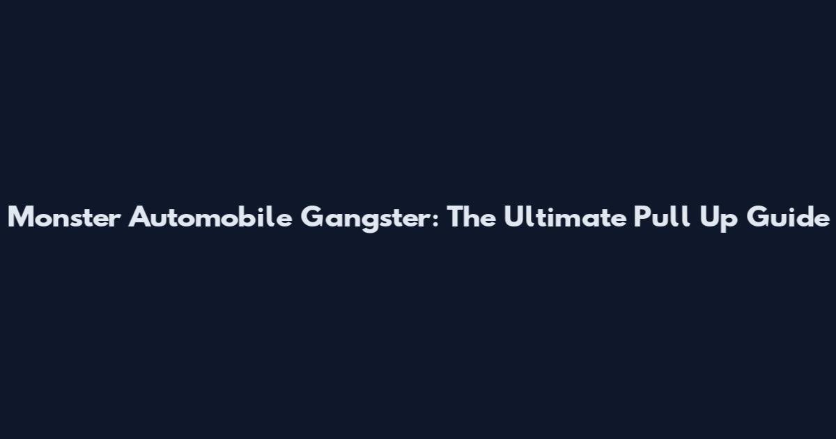 Monster Automobile Gangster: The Ultimate Pull Up Guide