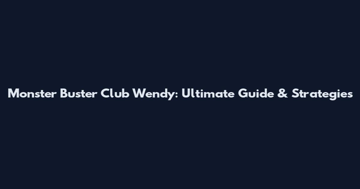 Monster Buster Club Wendy: Ultimate Guide & Strategies