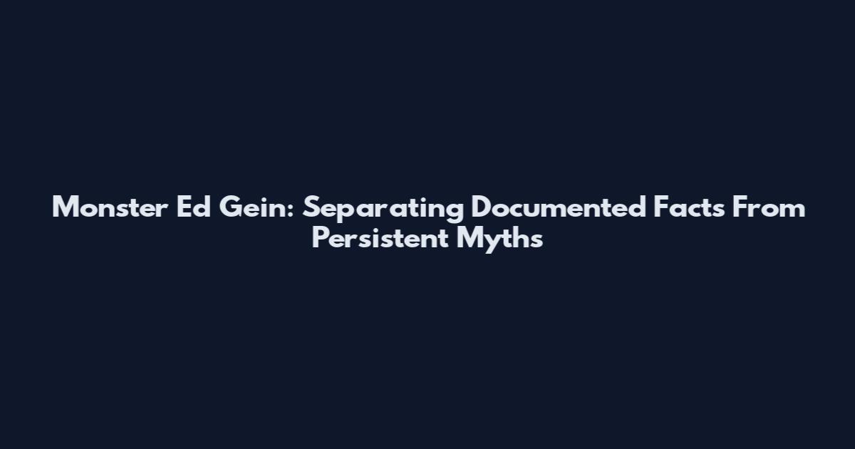 Monster Ed Gein: Separating Documented Facts From Persistent Myths