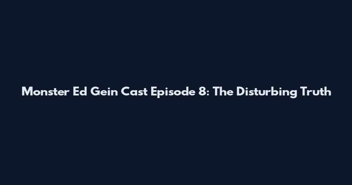 Monster Ed Gein Cast Episode 8: The Disturbing Truth