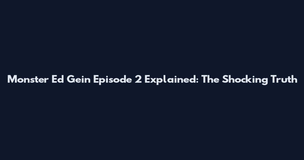 Monster Ed Gein Episode 2 Explained: The Shocking Truth