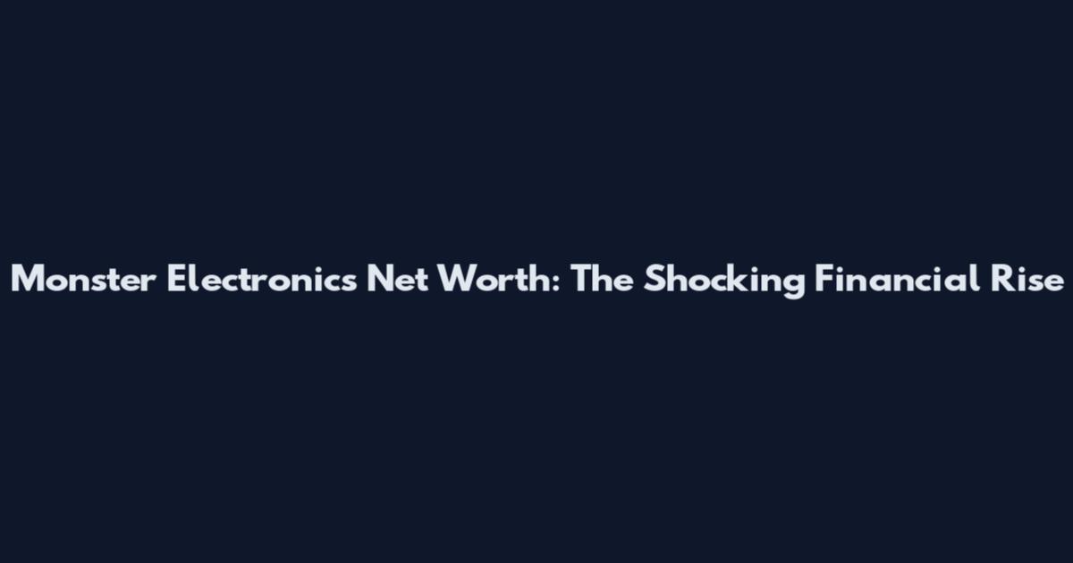 Monster Electronics Net Worth: The Shocking Financial Rise