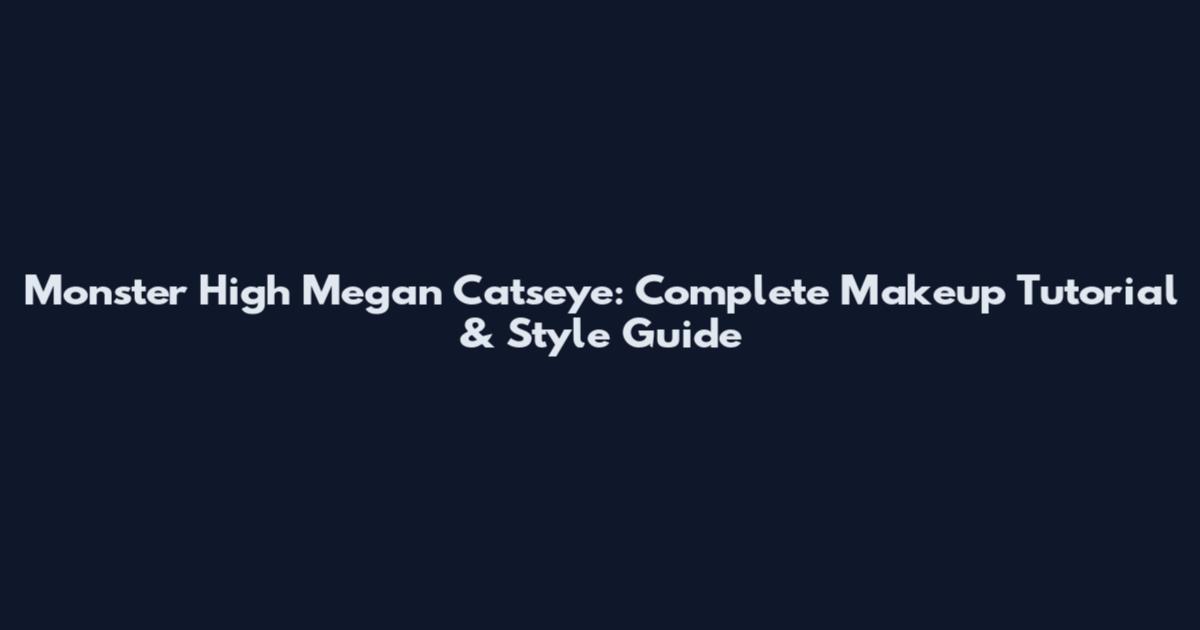Monster High Megan Catseye: Complete Makeup Tutorial & Style Guide