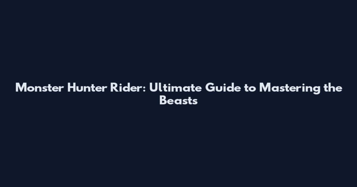 Monster Hunter Rider: Ultimate Guide to Mastering the Beasts