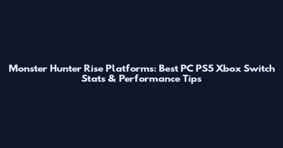 Monster Hunter Rise Platforms: Best PC PS5 Xbox Switch Stats & Performance Tips