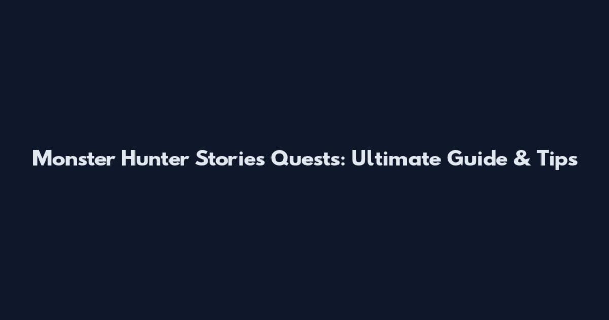 Monster Hunter Stories Quests: Ultimate Guide & Tips