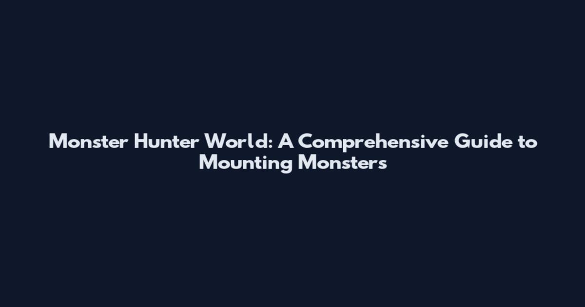 Monster Hunter World: A Comprehensive Guide to Mounting Monsters