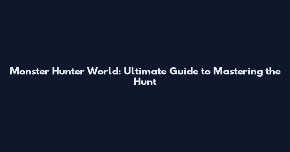 Monster Hunter World: Ultimate Guide to Mastering the Hunt