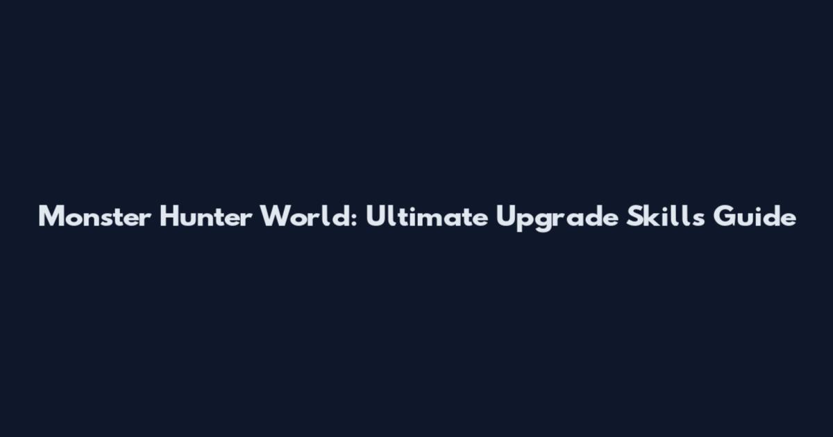 Monster Hunter World: Ultimate Upgrade Skills Guide
