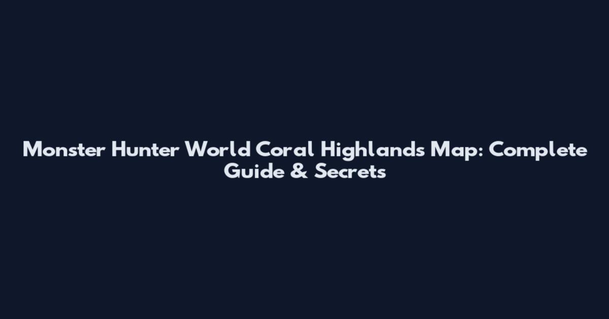 Monster Hunter World Coral Highlands Map: Complete Guide & Secrets