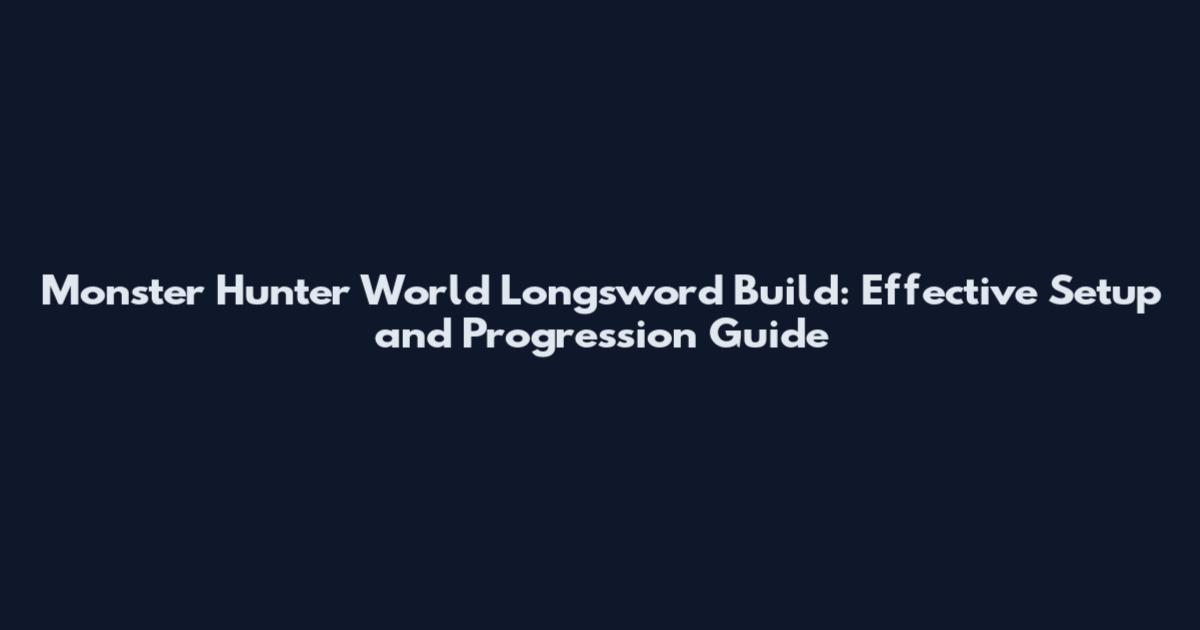 Monster Hunter World Longsword Build: Effective Setup and Progression Guide