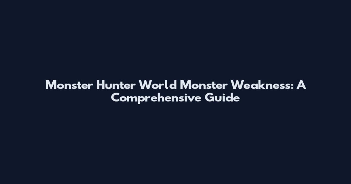 Monster Hunter World Monster Weakness: A Comprehensive Guide