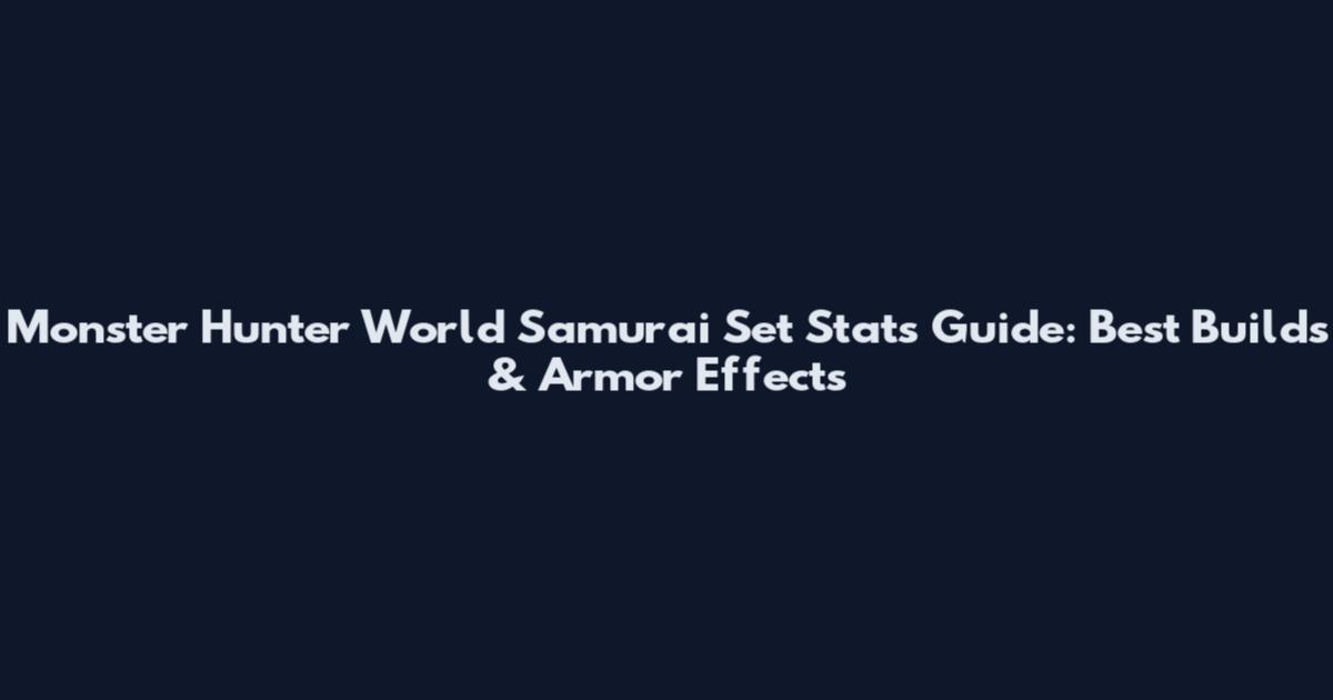 Monster Hunter World Samurai Set Stats Guide: Best Builds & Armor Effects