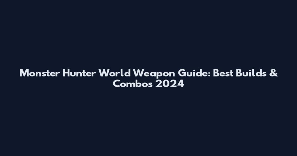 Monster Hunter World Weapon Guide: Best Builds & Combos 2024