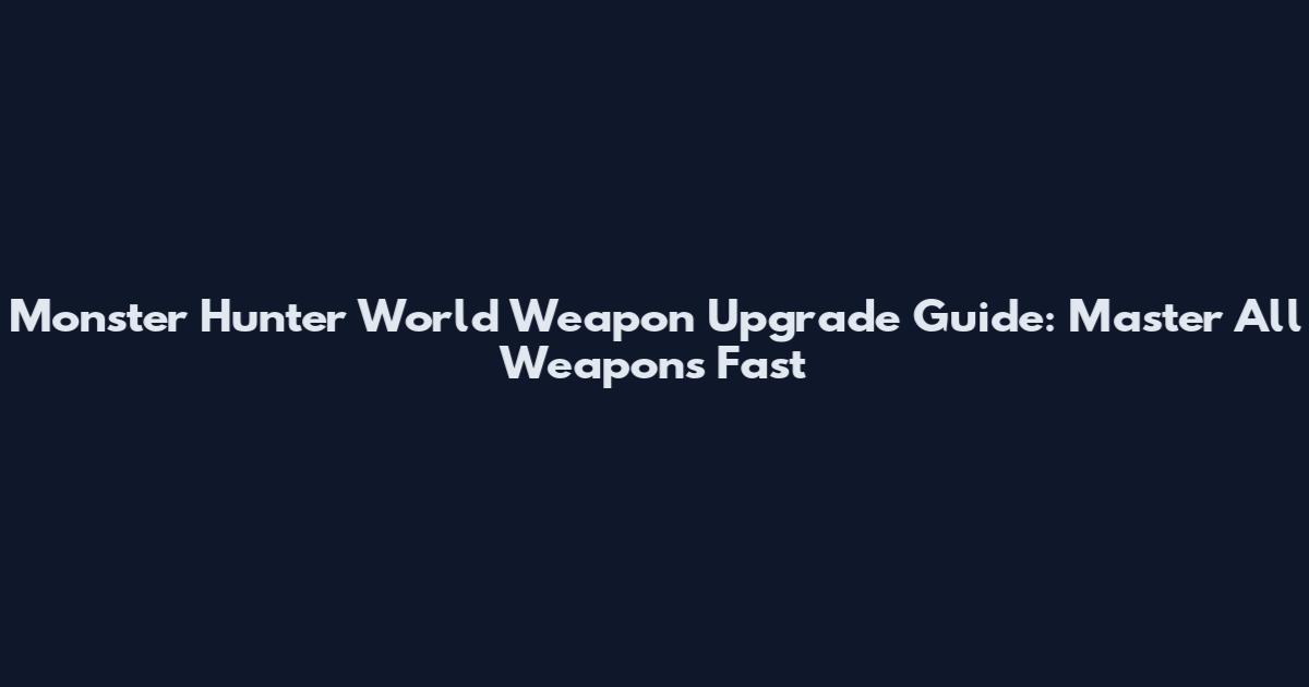 Monster Hunter World Weapon Upgrade Guide: Master All Weapons Fast