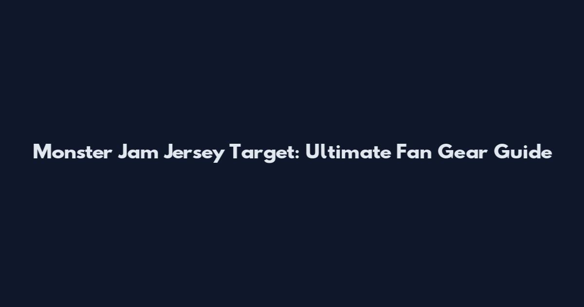 Monster Jam Jersey Target: Ultimate Fan Gear Guide