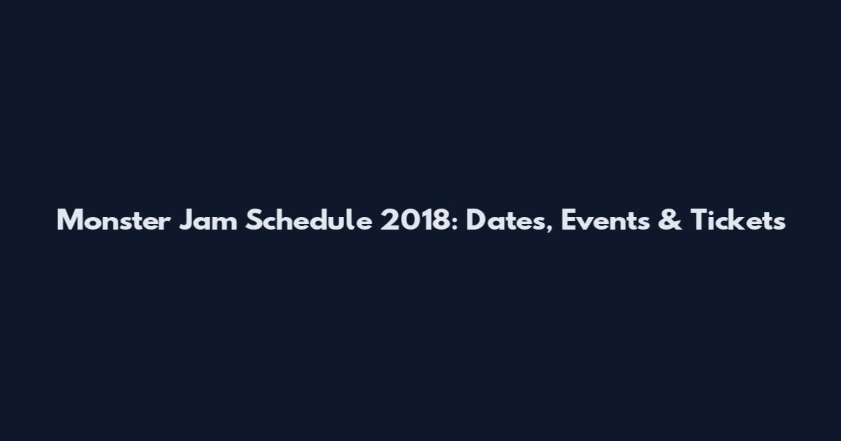 Monster Jam Schedule 2018: Dates, Events & Tickets