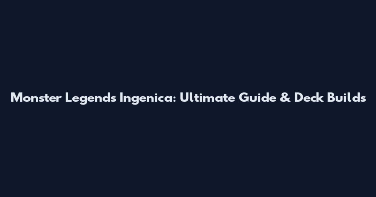 Monster Legends Ingenica: Ultimate Guide & Deck Builds