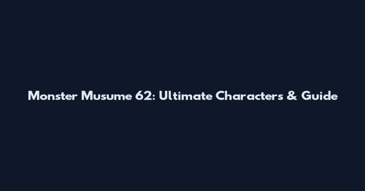 Monster Musume 62: Ultimate Characters & Guide