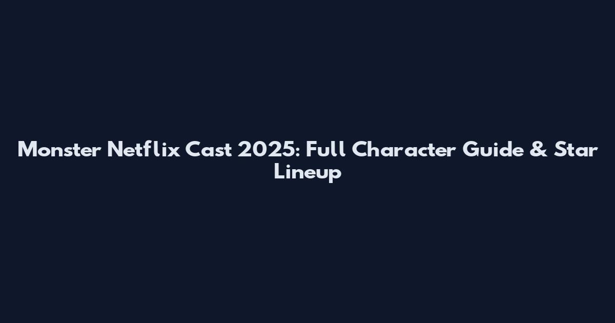 Monster Netflix Cast 2025: Full Character Guide & Star Lineup