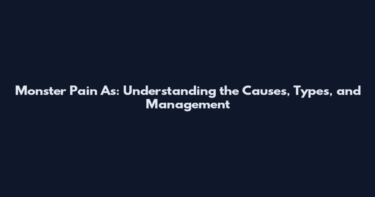 Monster Pain As: Understanding the Causes, Types, and Management