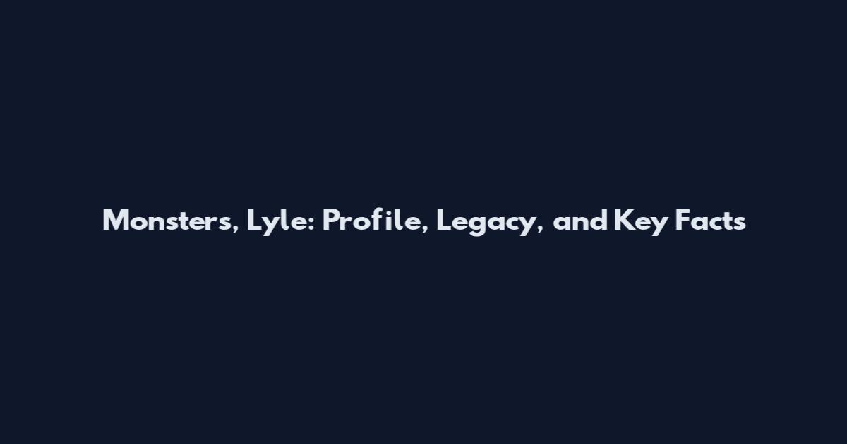 Monsters, Lyle: Profile, Legacy, and Key Facts