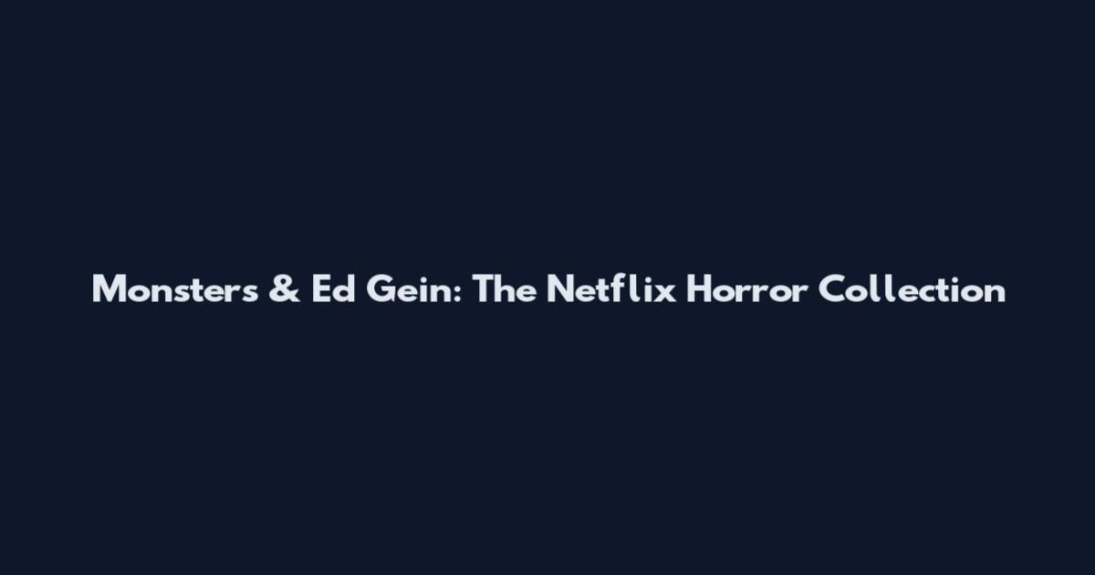 Monsters & Ed Gein: The Netflix Horror Collection