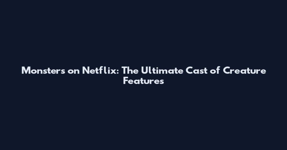 Monsters on Netflix: The Ultimate Cast of Creature Features